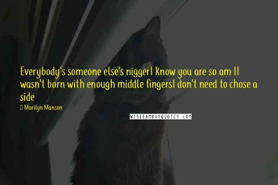 Marilyn Manson Quotes: Everybody's someone else's niggerI know you are so am II wasn't born with enough middle fingersI don't need to chose a side