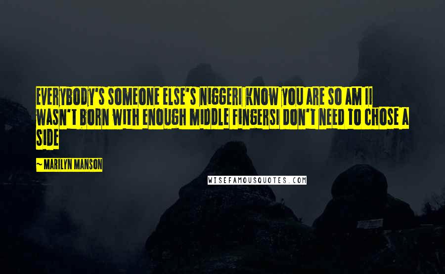 Marilyn Manson Quotes: Everybody's someone else's niggerI know you are so am II wasn't born with enough middle fingersI don't need to chose a side