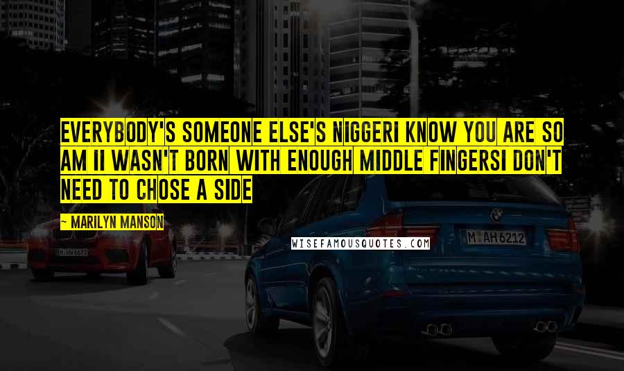 Marilyn Manson Quotes: Everybody's someone else's niggerI know you are so am II wasn't born with enough middle fingersI don't need to chose a side
