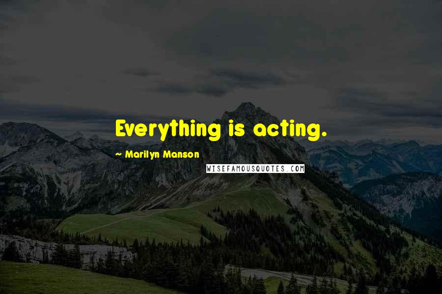 Marilyn Manson Quotes: Everything is acting.