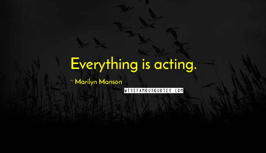 Marilyn Manson Quotes: Everything is acting.