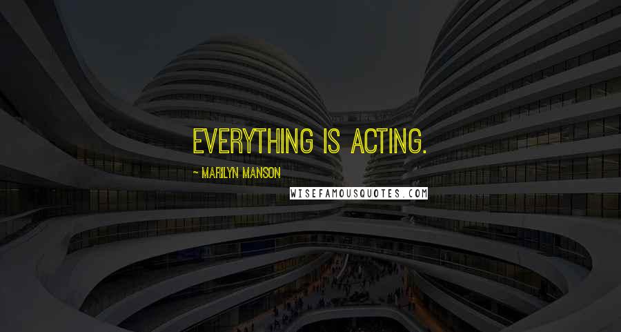 Marilyn Manson Quotes: Everything is acting.