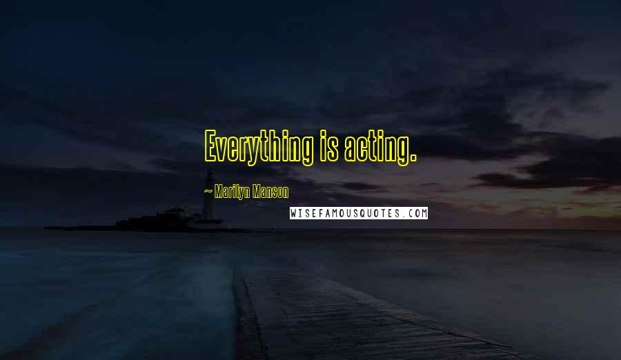 Marilyn Manson Quotes: Everything is acting.