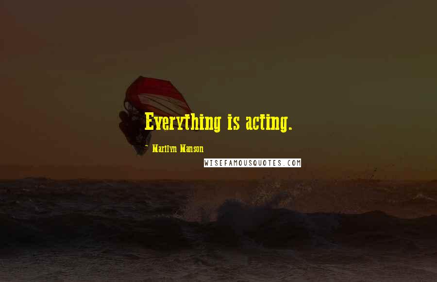 Marilyn Manson Quotes: Everything is acting.