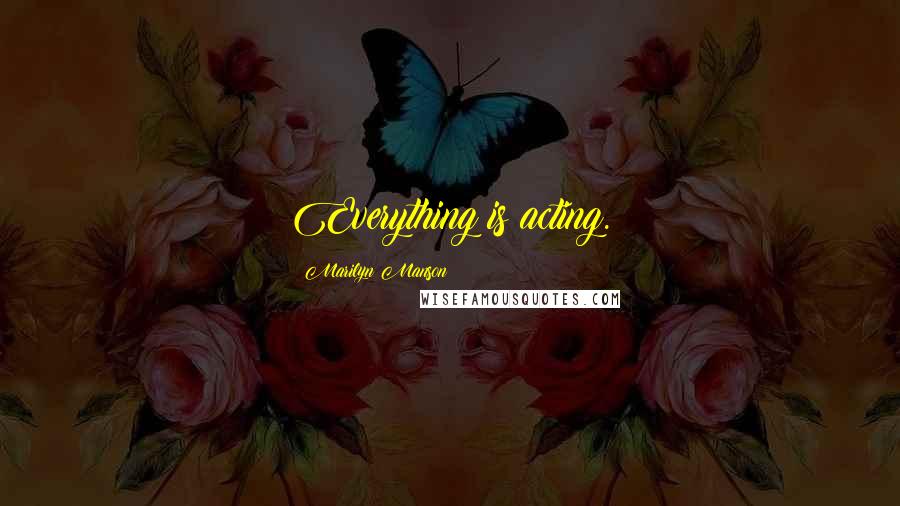 Marilyn Manson Quotes: Everything is acting.