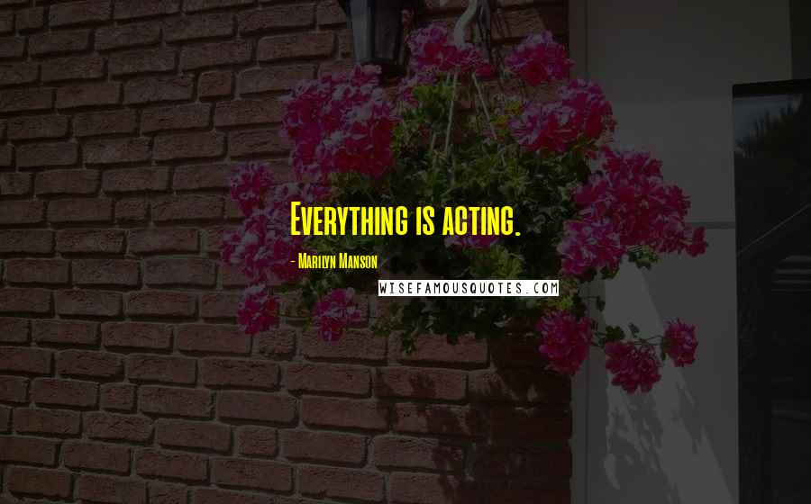 Marilyn Manson Quotes: Everything is acting.