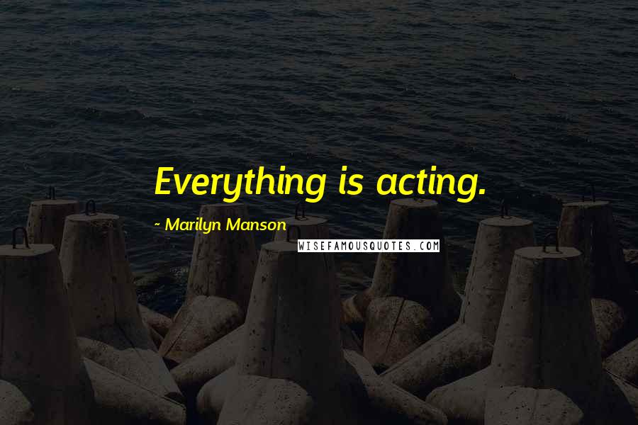 Marilyn Manson Quotes: Everything is acting.