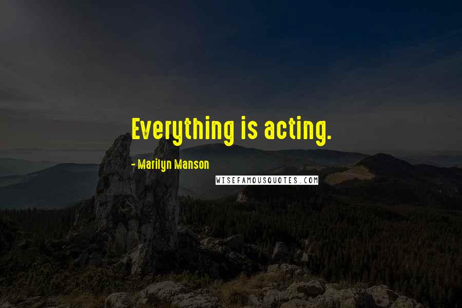 Marilyn Manson Quotes: Everything is acting.