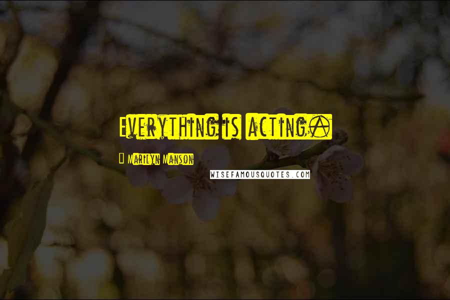 Marilyn Manson Quotes: Everything is acting.