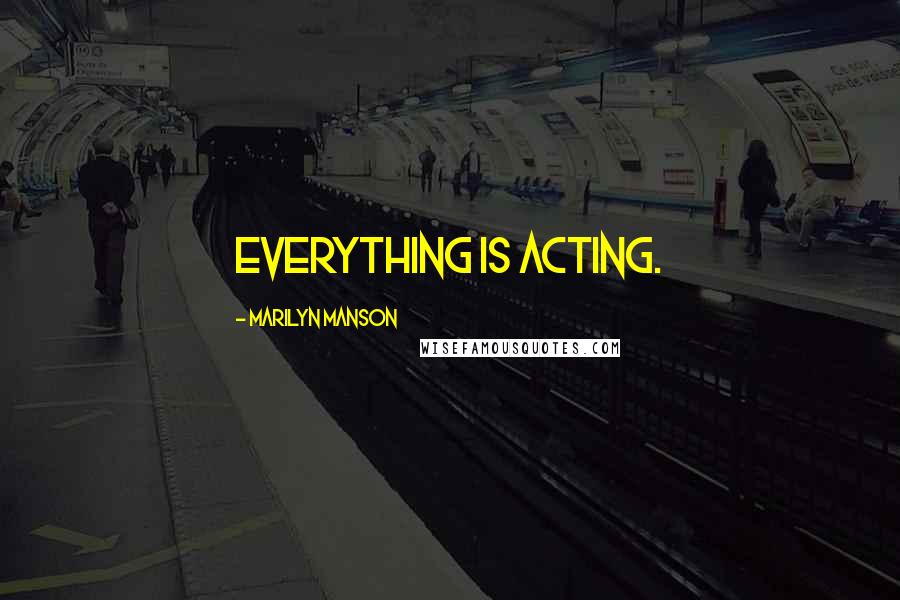 Marilyn Manson Quotes: Everything is acting.