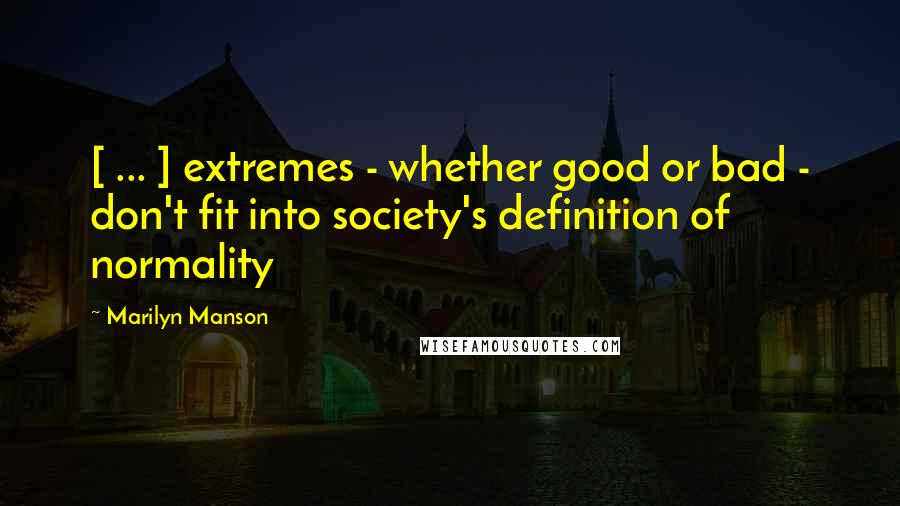 Marilyn Manson Quotes: [ ... ] extremes - whether good or bad - don't fit into society's definition of normality