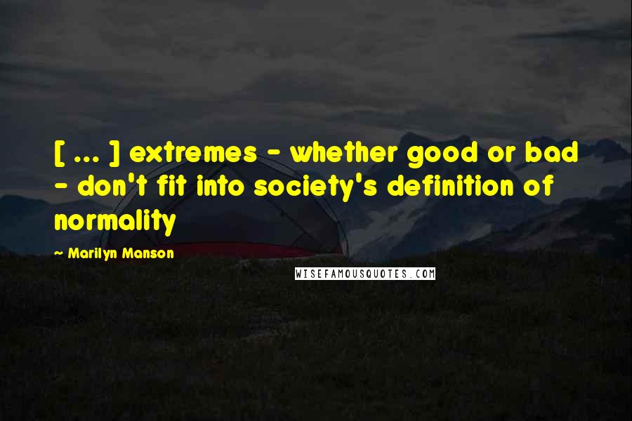 Marilyn Manson Quotes: [ ... ] extremes - whether good or bad - don't fit into society's definition of normality