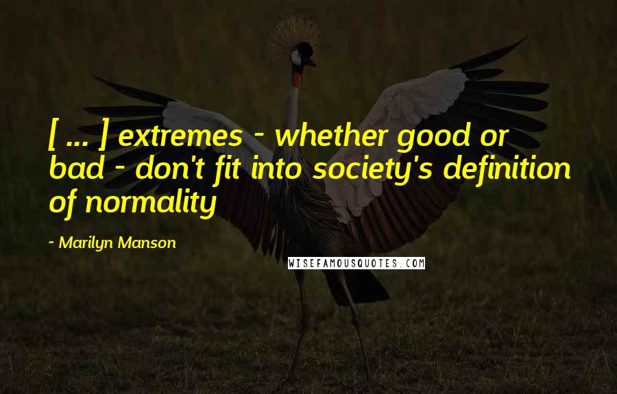 Marilyn Manson Quotes: [ ... ] extremes - whether good or bad - don't fit into society's definition of normality