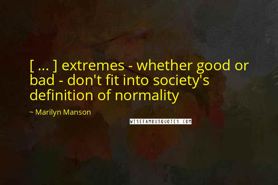 Marilyn Manson Quotes: [ ... ] extremes - whether good or bad - don't fit into society's definition of normality