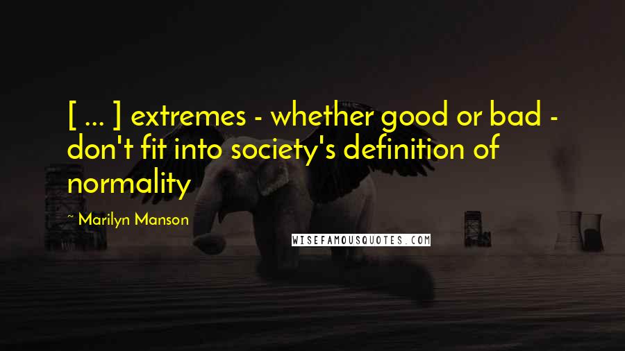 Marilyn Manson Quotes: [ ... ] extremes - whether good or bad - don't fit into society's definition of normality