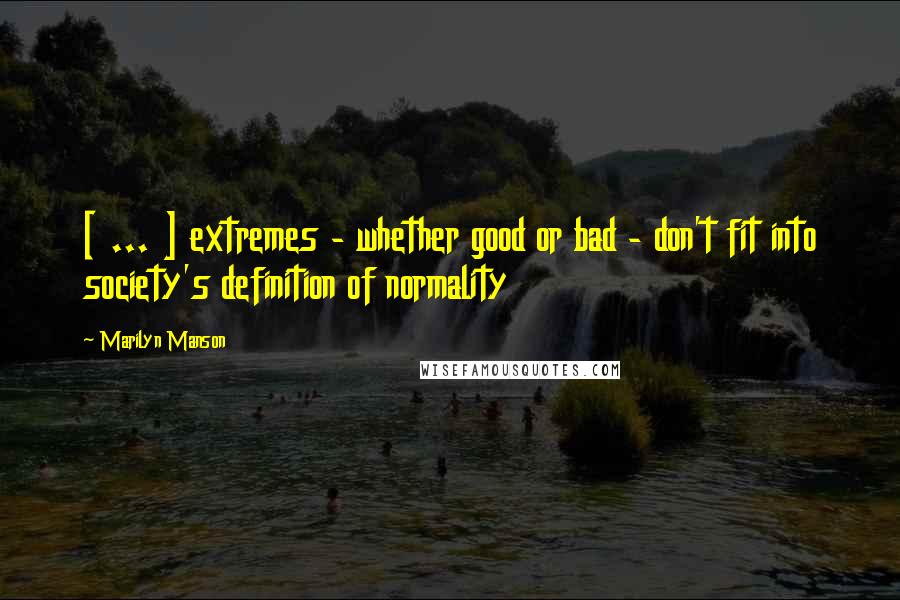 Marilyn Manson Quotes: [ ... ] extremes - whether good or bad - don't fit into society's definition of normality