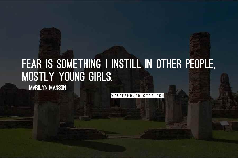 Marilyn Manson Quotes: Fear is something I instill in other people, mostly young girls.