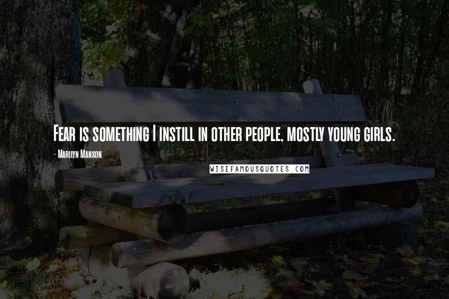 Marilyn Manson Quotes: Fear is something I instill in other people, mostly young girls.