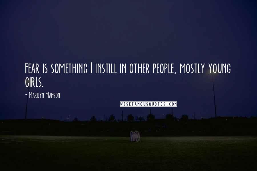 Marilyn Manson Quotes: Fear is something I instill in other people, mostly young girls.