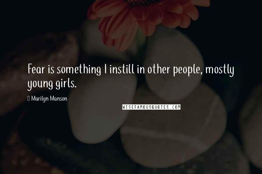 Marilyn Manson Quotes: Fear is something I instill in other people, mostly young girls.