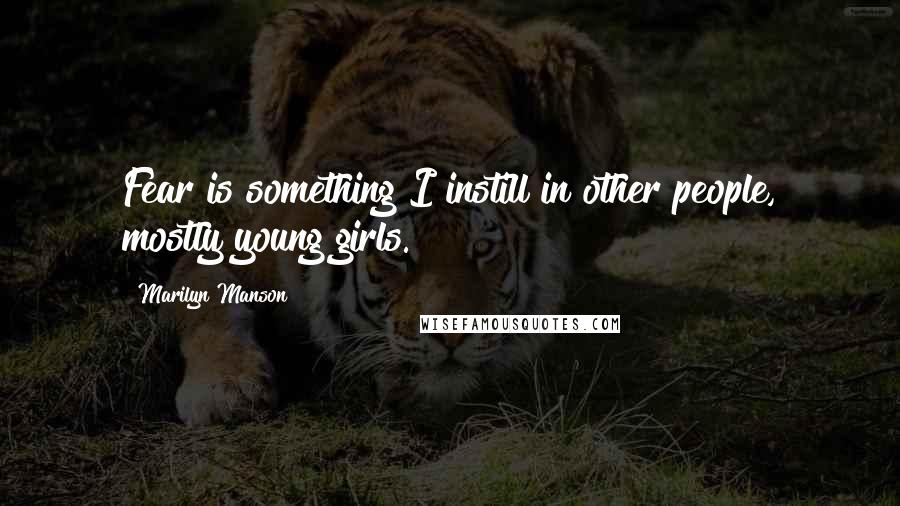 Marilyn Manson Quotes: Fear is something I instill in other people, mostly young girls.