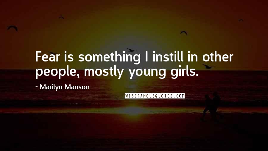 Marilyn Manson Quotes: Fear is something I instill in other people, mostly young girls.