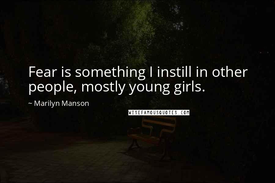 Marilyn Manson Quotes: Fear is something I instill in other people, mostly young girls.