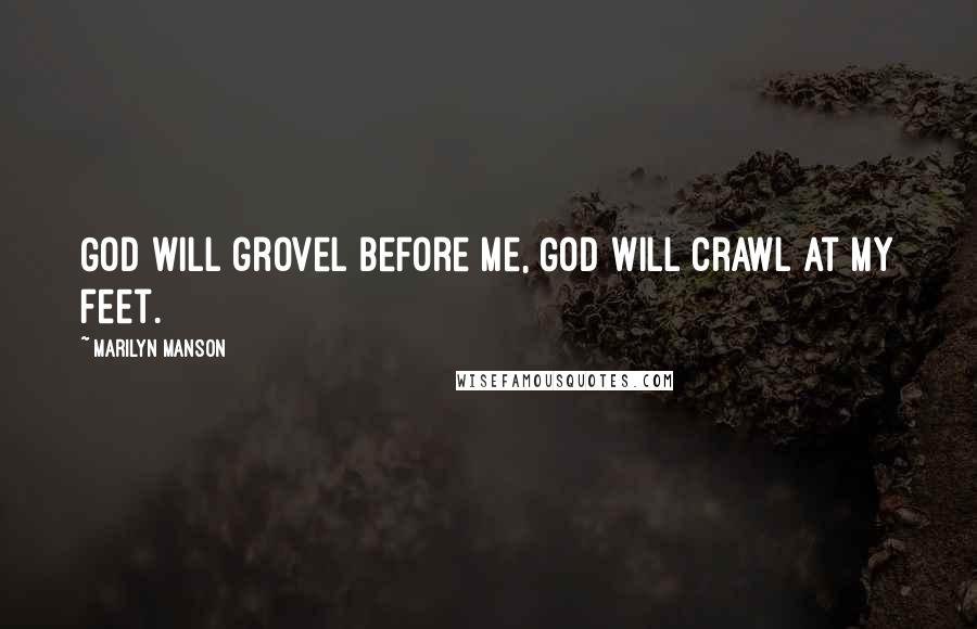 Marilyn Manson Quotes: God will grovel before me, God will crawl at my feet.