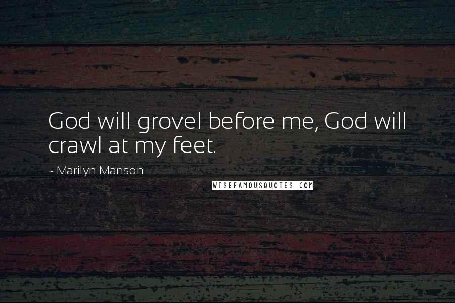 Marilyn Manson Quotes: God will grovel before me, God will crawl at my feet.