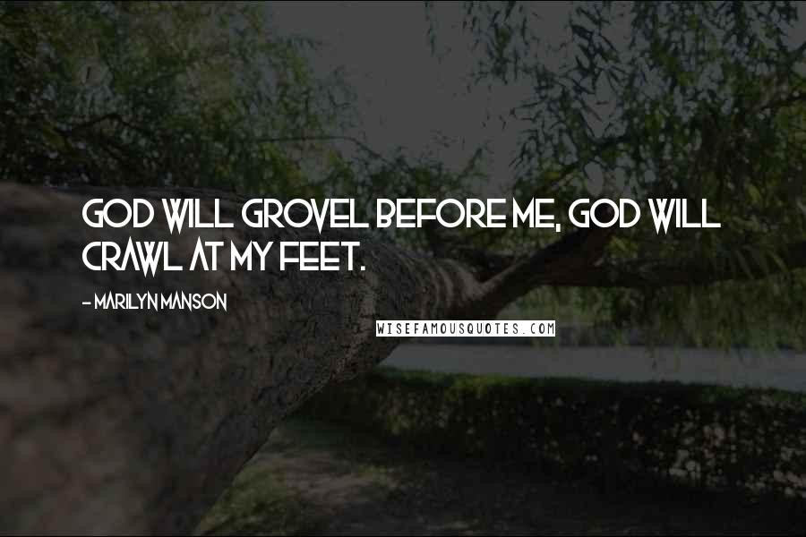 Marilyn Manson Quotes: God will grovel before me, God will crawl at my feet.