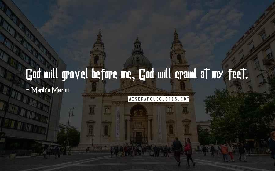 Marilyn Manson Quotes: God will grovel before me, God will crawl at my feet.