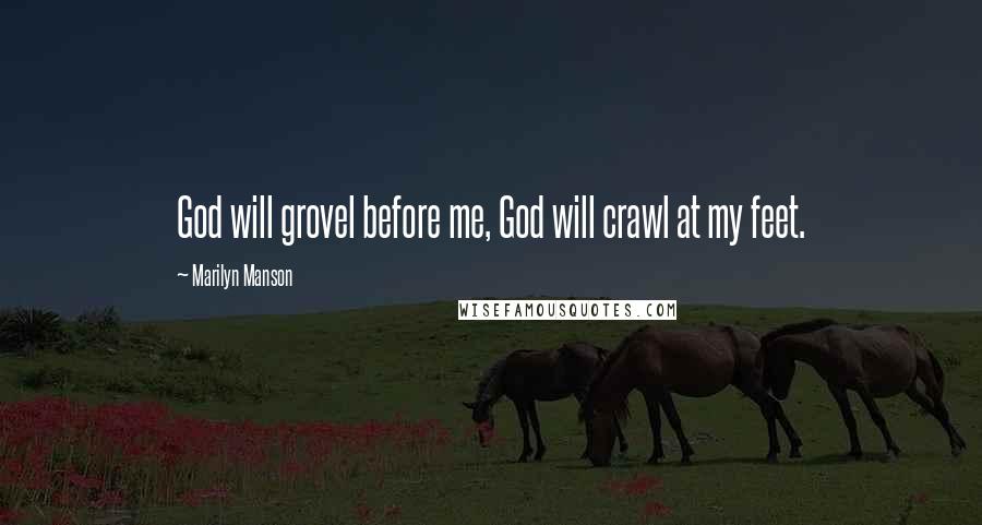 Marilyn Manson Quotes: God will grovel before me, God will crawl at my feet.