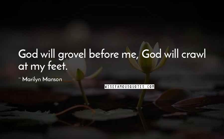 Marilyn Manson Quotes: God will grovel before me, God will crawl at my feet.