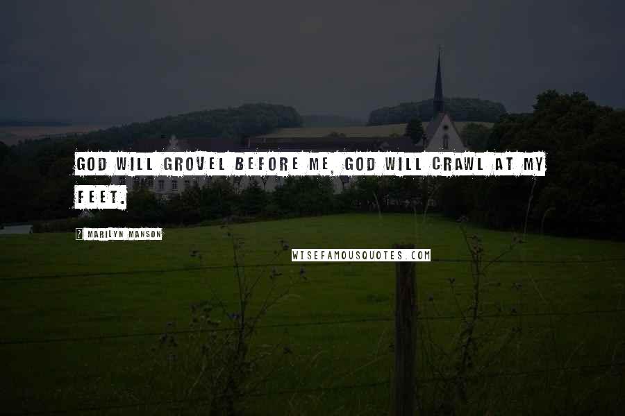 Marilyn Manson Quotes: God will grovel before me, God will crawl at my feet.