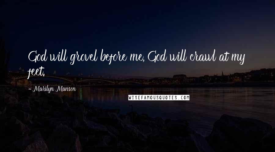 Marilyn Manson Quotes: God will grovel before me, God will crawl at my feet.