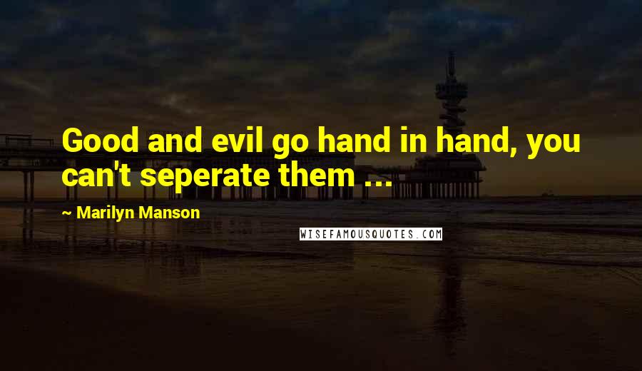 Marilyn Manson Quotes: Good and evil go hand in hand, you can't seperate them ...