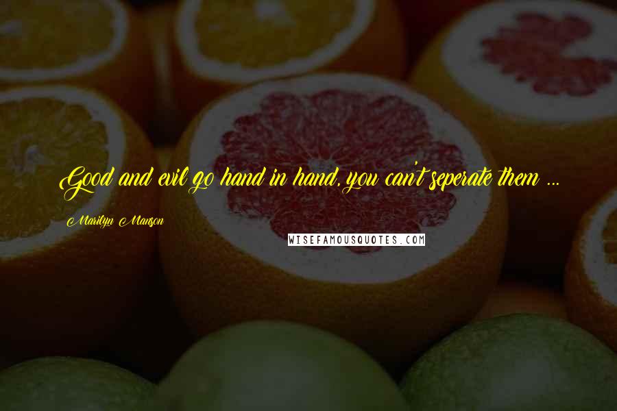 Marilyn Manson Quotes: Good and evil go hand in hand, you can't seperate them ...