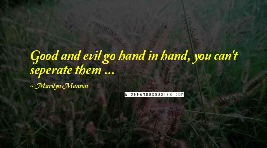 Marilyn Manson Quotes: Good and evil go hand in hand, you can't seperate them ...