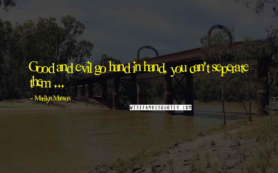 Marilyn Manson Quotes: Good and evil go hand in hand, you can't seperate them ...