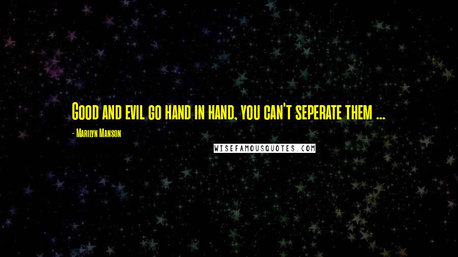 Marilyn Manson Quotes: Good and evil go hand in hand, you can't seperate them ...