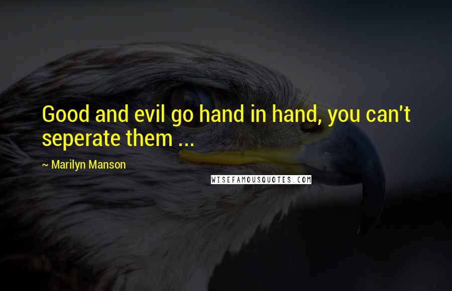 Marilyn Manson Quotes: Good and evil go hand in hand, you can't seperate them ...