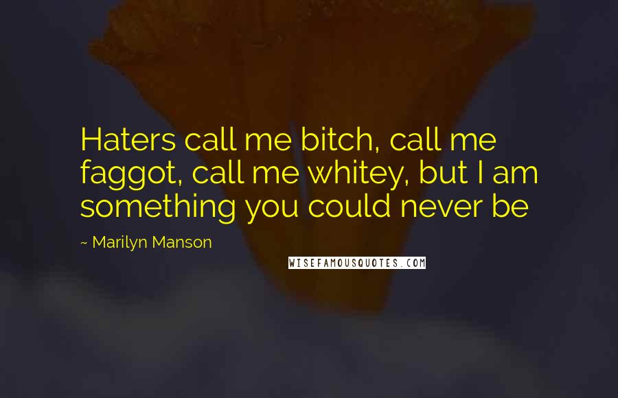 Marilyn Manson Quotes: Haters call me bitch, call me faggot, call me whitey, but I am something you could never be