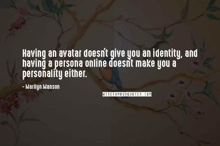 Marilyn Manson Quotes: Having an avatar doesn't give you an identity, and having a persona online doesn't make you a personality either.