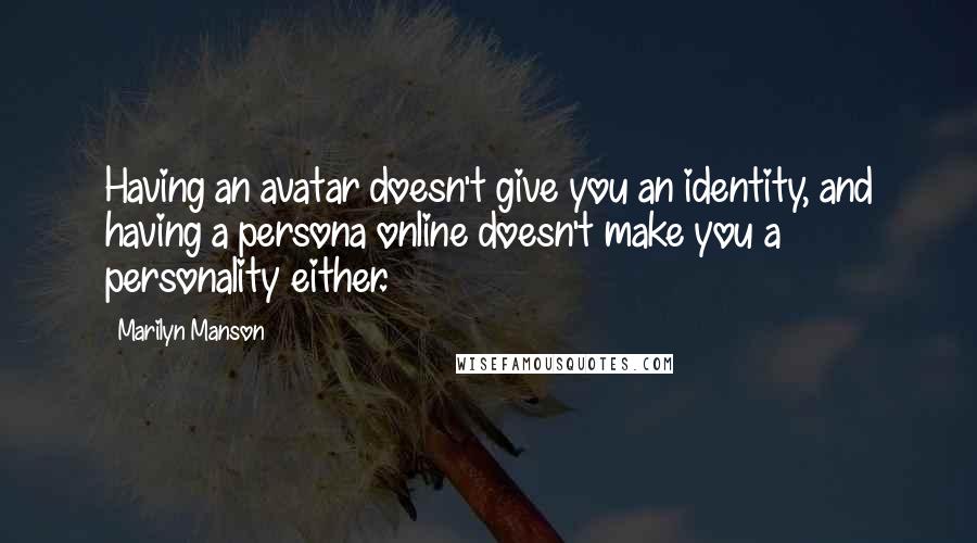 Marilyn Manson Quotes: Having an avatar doesn't give you an identity, and having a persona online doesn't make you a personality either.