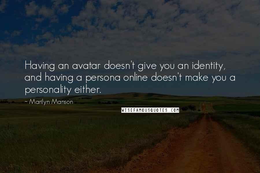 Marilyn Manson Quotes: Having an avatar doesn't give you an identity, and having a persona online doesn't make you a personality either.