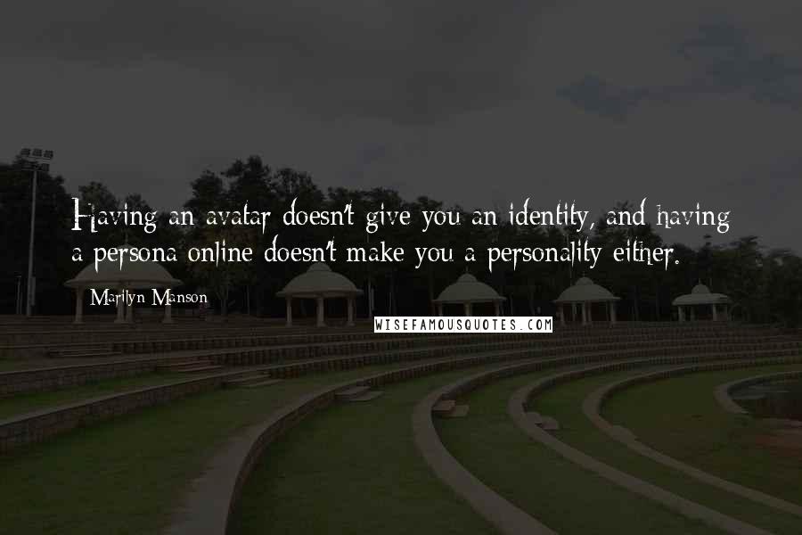 Marilyn Manson Quotes: Having an avatar doesn't give you an identity, and having a persona online doesn't make you a personality either.