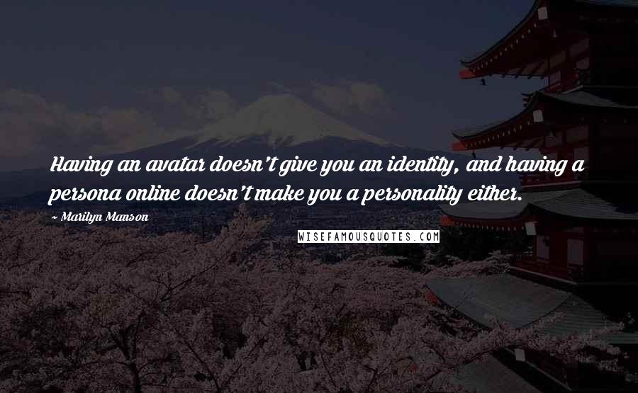 Marilyn Manson Quotes: Having an avatar doesn't give you an identity, and having a persona online doesn't make you a personality either.