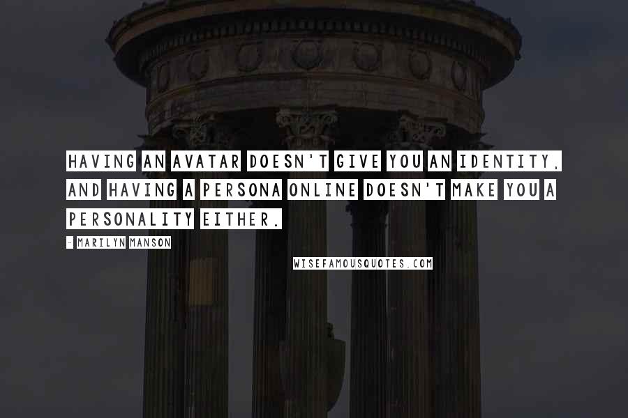 Marilyn Manson Quotes: Having an avatar doesn't give you an identity, and having a persona online doesn't make you a personality either.