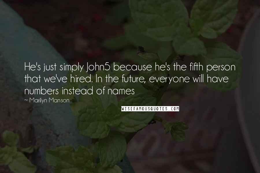 Marilyn Manson Quotes: He's just simply John5 because he's the fifth person that we've hired. In the future, everyone will have numbers instead of names