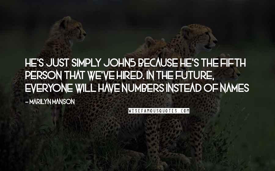 Marilyn Manson Quotes: He's just simply John5 because he's the fifth person that we've hired. In the future, everyone will have numbers instead of names